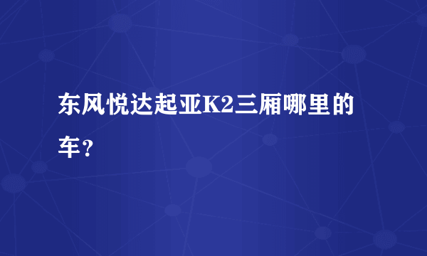 东风悦达起亚K2三厢哪里的车？