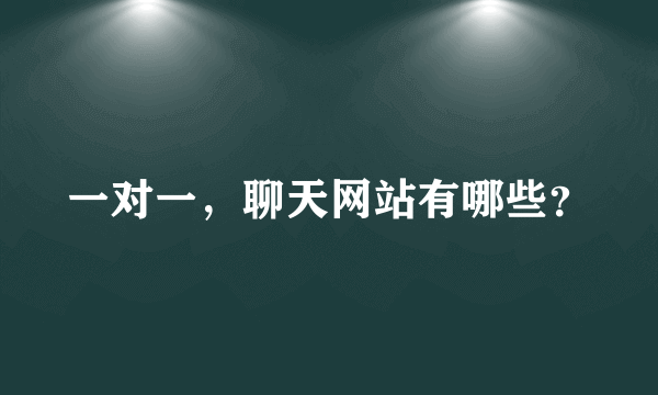 一对一，聊天网站有哪些？