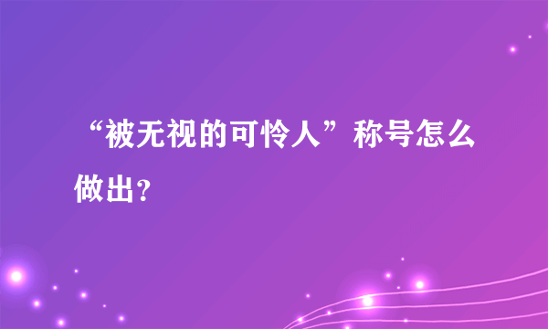 “被无视的可怜人”称号怎么做出？