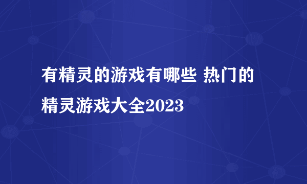 有精灵的游戏有哪些 热门的精灵游戏大全2023