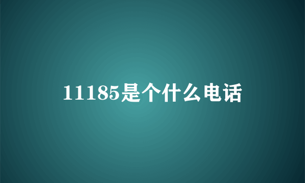 11185是个什么电话