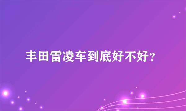 丰田雷凌车到底好不好？