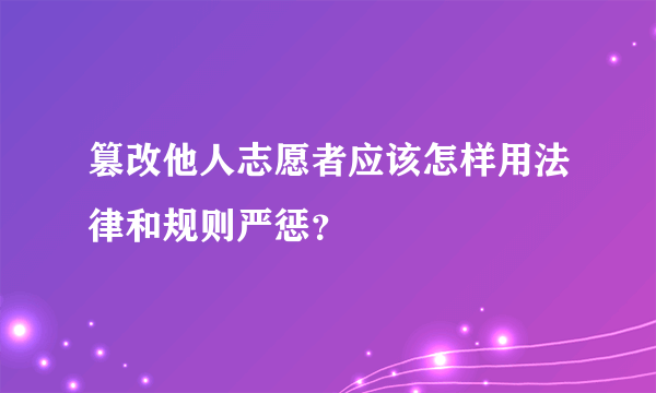 篡改他人志愿者应该怎样用法律和规则严惩？