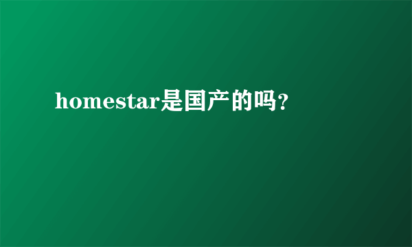 homestar是国产的吗？