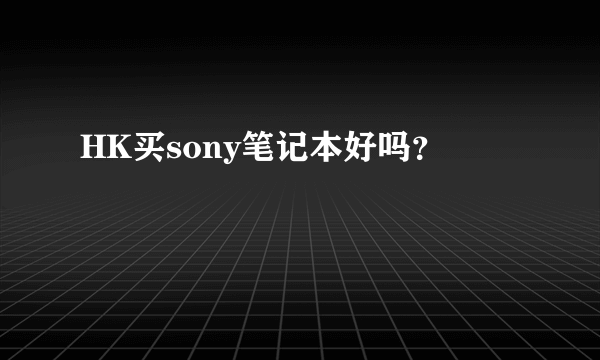 HK买sony笔记本好吗？