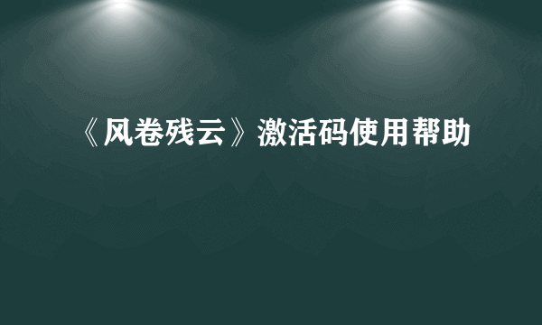 《风卷残云》激活码使用帮助