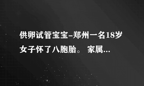 供卵试管宝宝-郑州一名18岁女子怀了八胞胎。 家属透露重要细节，婆婆表态引发热议