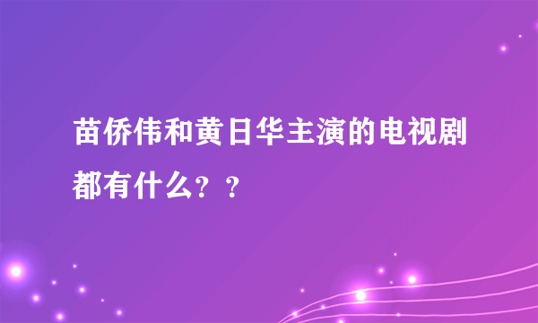 苗侨伟和黄日华主演的电视剧都有什么？？