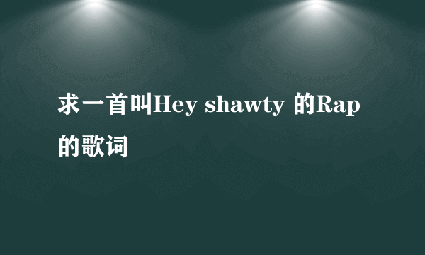 求一首叫Hey shawty 的Rap的歌词