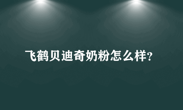 飞鹤贝迪奇奶粉怎么样？