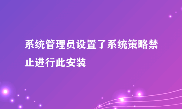 系统管理员设置了系统策略禁止进行此安装