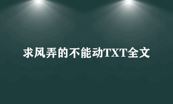 求风弄的不能动TXT全文