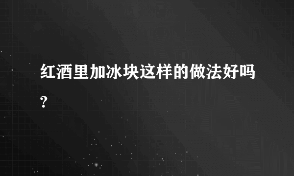 红酒里加冰块这样的做法好吗？