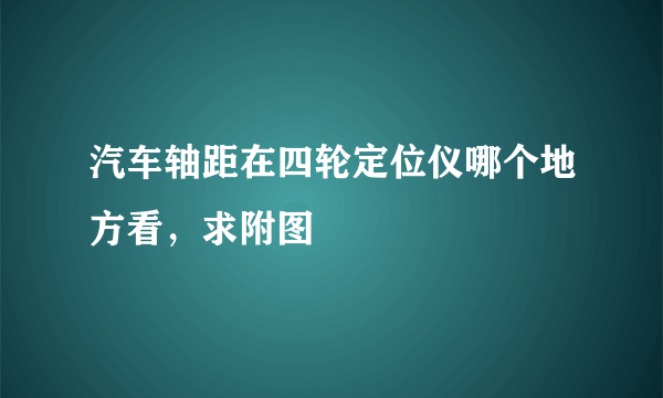 汽车轴距在四轮定位仪哪个地方看，求附图