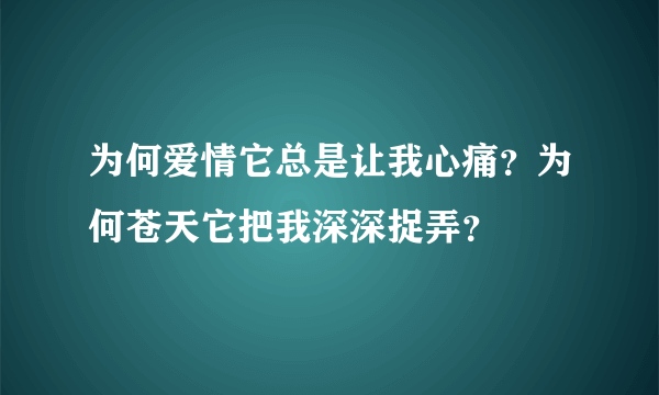 为何爱情它总是让我心痛？为何苍天它把我深深捉弄？