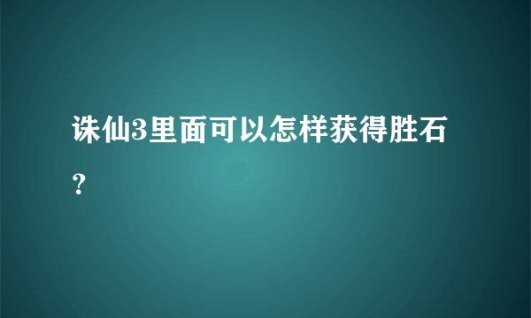 诛仙3里面可以怎样获得胜石？