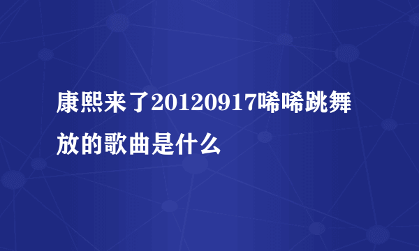 康熙来了20120917唏唏跳舞放的歌曲是什么