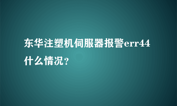 东华注塑机伺服器报警err44什么情况？