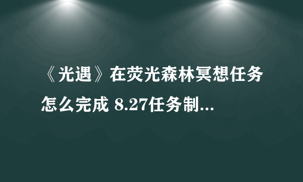 《光遇》在荧光森林冥想任务怎么完成 8.27任务制作方法教程