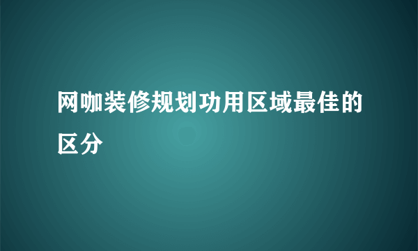 网咖装修规划功用区域最佳的区分