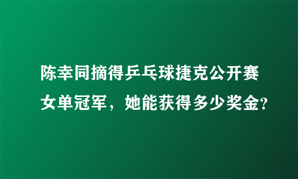 陈幸同摘得乒乓球捷克公开赛女单冠军，她能获得多少奖金？