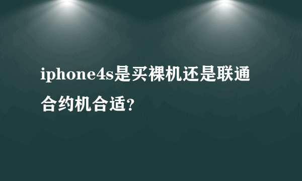 iphone4s是买裸机还是联通合约机合适？