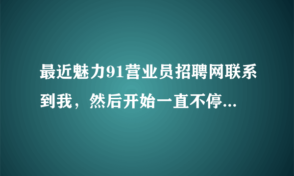 最近魅力91营业员招聘网联系到我，然后开始一直不停打电话，有没有人知道他们招聘效果怎么样？