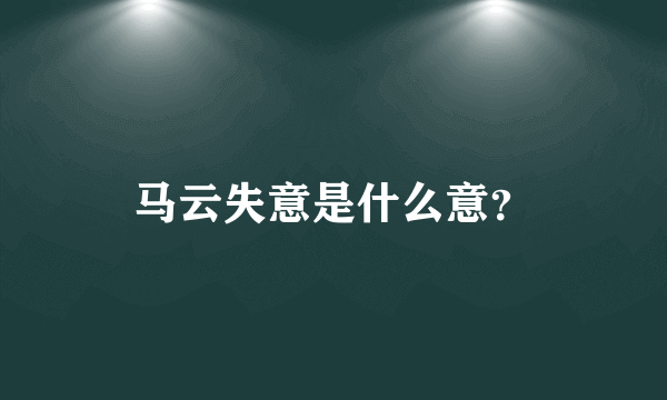 马云失意是什么意？