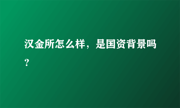 汉金所怎么样，是国资背景吗？