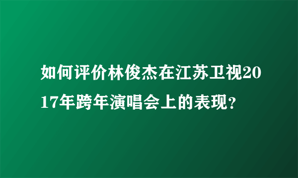 如何评价林俊杰在江苏卫视2017年跨年演唱会上的表现？