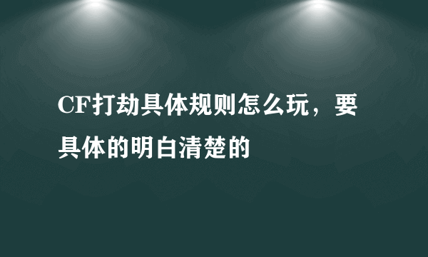 CF打劫具体规则怎么玩，要具体的明白清楚的