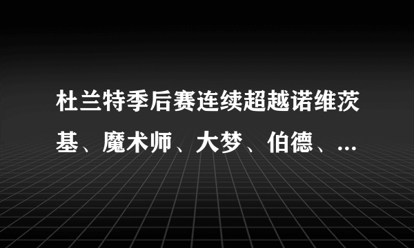 杜兰特季后赛连续超越诺维茨基、魔术师、大梦、伯德、韦德，说说什么情况？