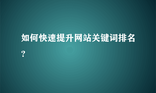 如何快速提升网站关键词排名？