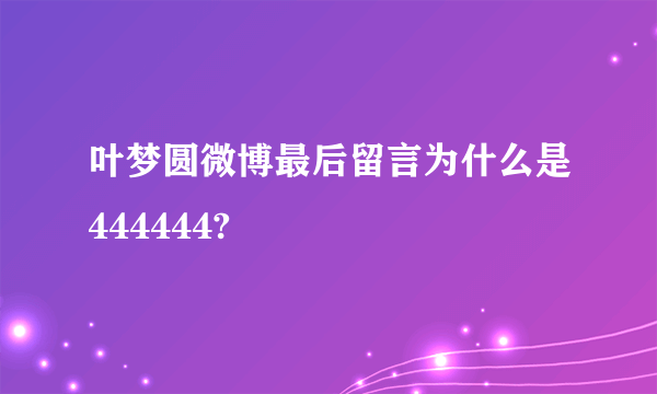 叶梦圆微博最后留言为什么是444444?