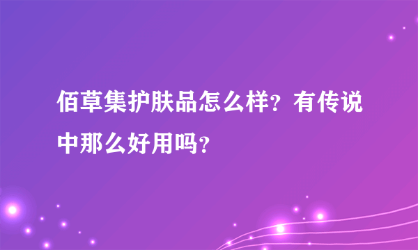 佰草集护肤品怎么样？有传说中那么好用吗？