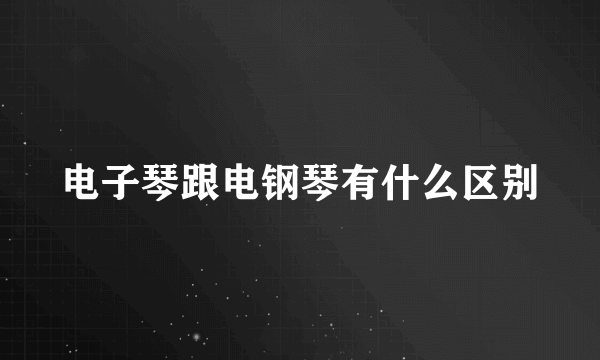 电子琴跟电钢琴有什么区别