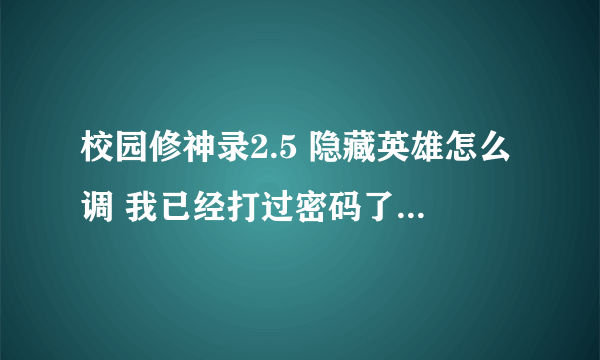 校园修神录2.5 隐藏英雄怎么调 我已经打过密码了 隐藏英雄也不出来