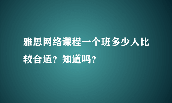 雅思网络课程一个班多少人比较合适？知道吗？