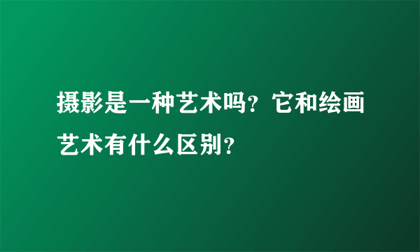 摄影是一种艺术吗？它和绘画艺术有什么区别？