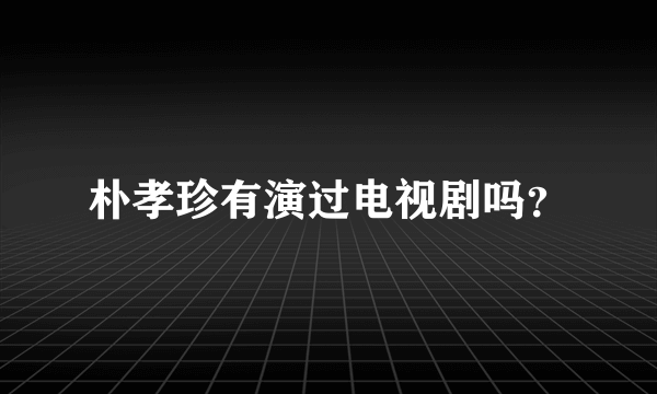 朴孝珍有演过电视剧吗？