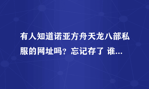 有人知道诺亚方舟天龙八部私服的网址吗？忘记存了 谁有发下谢谢。。