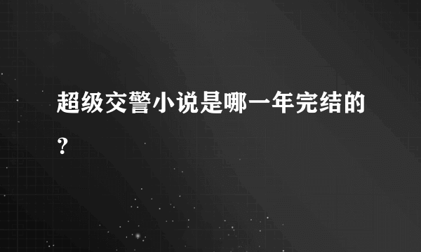 超级交警小说是哪一年完结的？