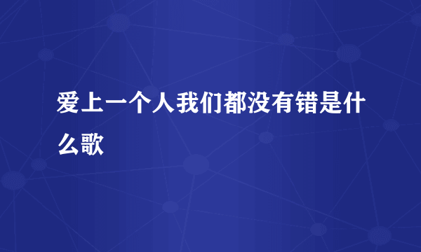 爱上一个人我们都没有错是什么歌