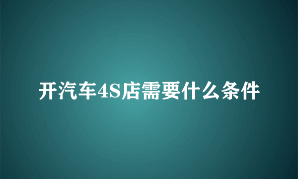 开汽车4S店需要什么条件