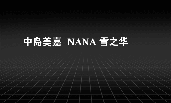 中岛美嘉  NANA 雪之华