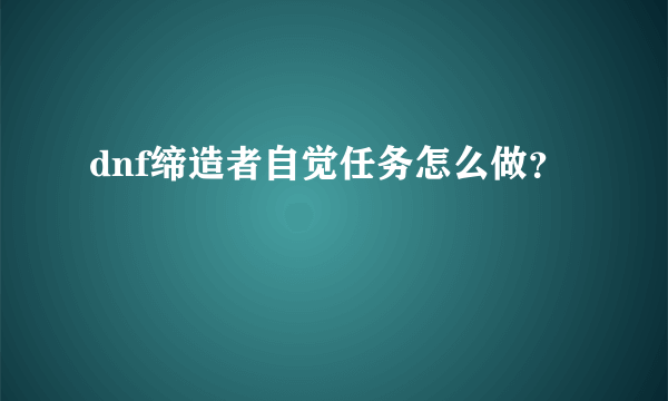 dnf缔造者自觉任务怎么做？