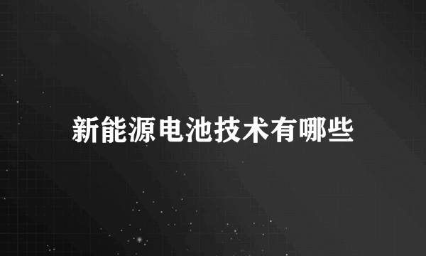 新能源电池技术有哪些