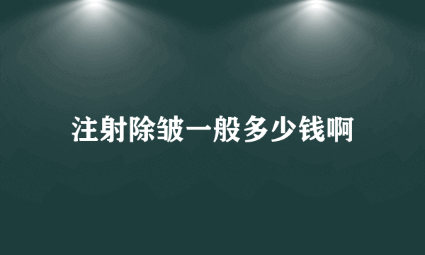 注射除皱一般多少钱啊