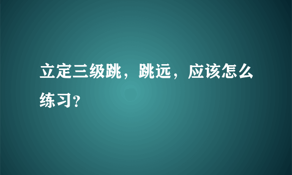 立定三级跳，跳远，应该怎么练习？