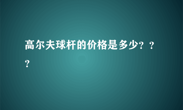 高尔夫球杆的价格是多少？？？